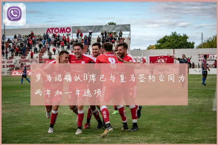 罗马诺确认B席已与皇马签约合同为两年加一年选项