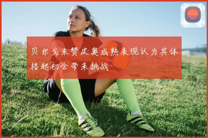 贝尔戈米赞皮奥成熟表现认为其体格起初会带来挑战
