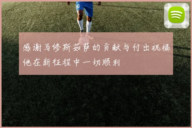 感谢马修斯茹萨的贡献与付出祝福他在新征程中一切顺利