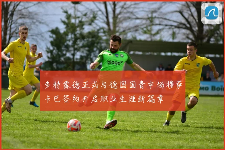 多特蒙德正式与德国国青中场穆萨卡巴签约开启职业生涯新篇章
