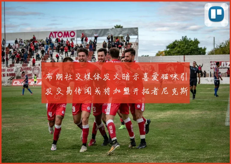 布朗社交媒体发文暗示喜爱猫咪引发交易传闻或将加盟开拓者尼克斯雷霆湖人