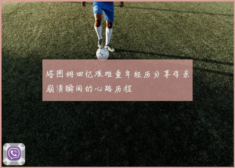 塔图姆回忆艰难童年经历分享母亲崩溃瞬间的心路历程