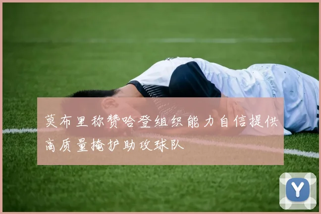 莫布里称赞哈登组织能力自信提供高质量掩护助攻球队