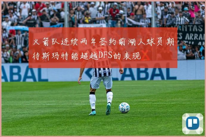 火箭队连续两年签约前湖人球员期待斯玛特能超越DFS的表现