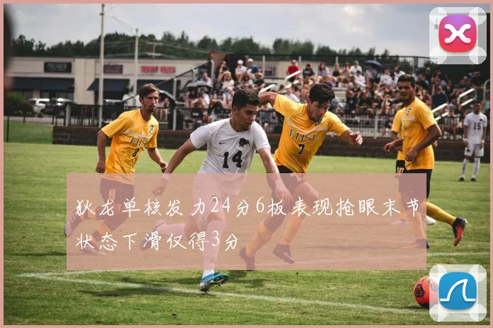 狄龙单核发力24分6板表现抢眼末节状态下滑仅得3分