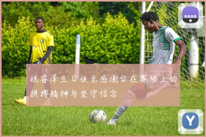 祝睿泽生日快乐感谢你在赛场上的拼搏精神与坚守信念