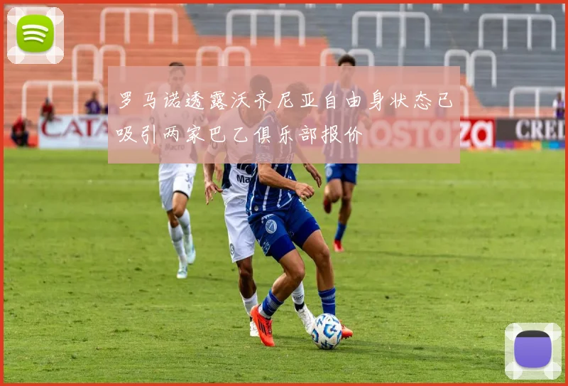 罗马诺透露沃齐尼亚自由身状态已吸引两家巴乙俱乐部报价