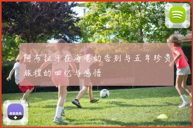 阿布拉汗在海港的告别与五年珍贵旅程的回忆与感悟