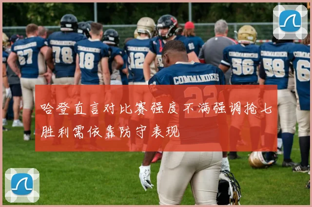 哈登直言对比赛强度不满强调抢七胜利需依靠防守表现